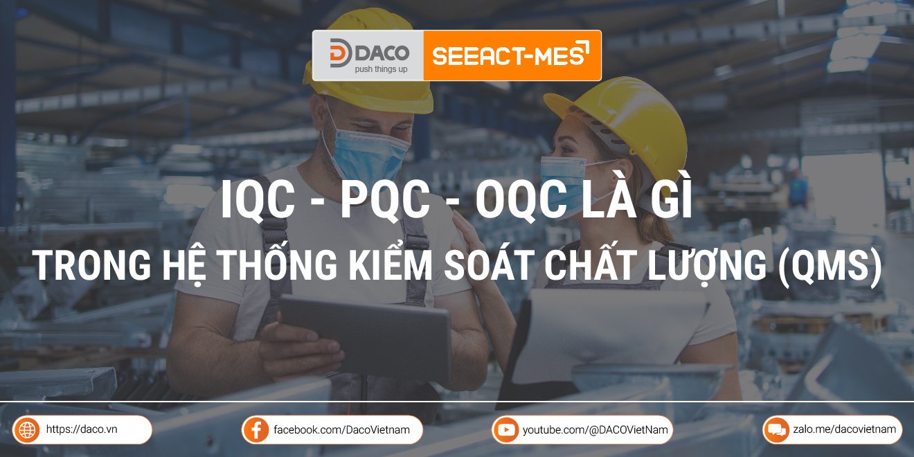 Tìm hiểu IQC PQC OQC là gì trong hệ thống kiểm soát chất lượng (QMS)